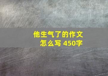 他生气了的作文怎么写 450字